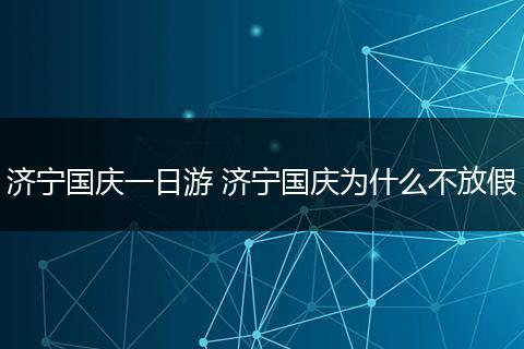 济宁国庆一日游 济宁国庆为什么不放假