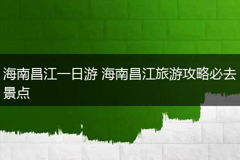 海南昌江一日游 海南昌江旅游攻略必去景点