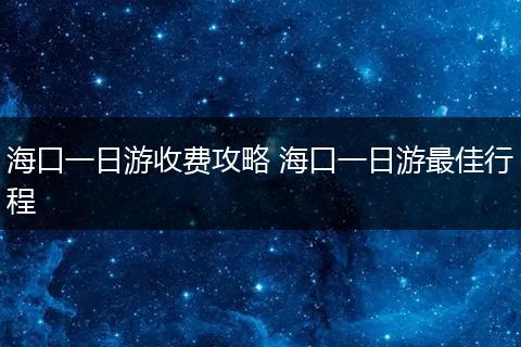 海口一日游收费攻略 海口一日游最佳行程