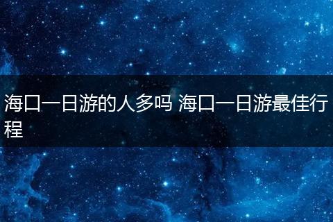 海口一日游的人多吗 海口一日游最佳行程