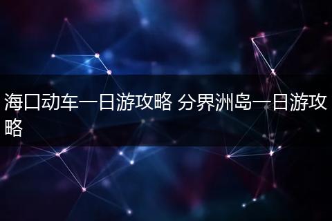 海口动车一日游攻略 分界洲岛一日游攻略