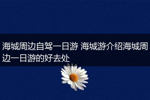 海城周边自驾一日游 海城游介绍海城周边一日游的好去处