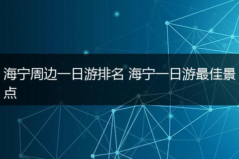 海宁周边一日游排名 海宁一日游最佳景点