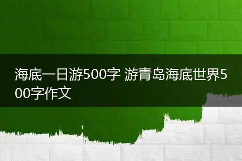 海底一日游500字 游青岛海底世界500字作文