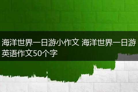海洋世界一日游小作文 海洋世界一日游英语作文50个字