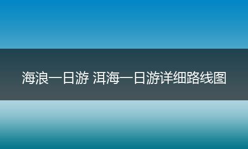 海浪一日游 洱海一日游详细路线图