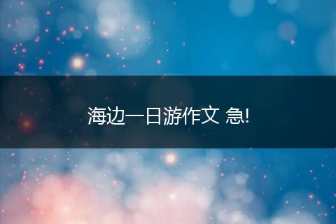 海边一日游作文 急!