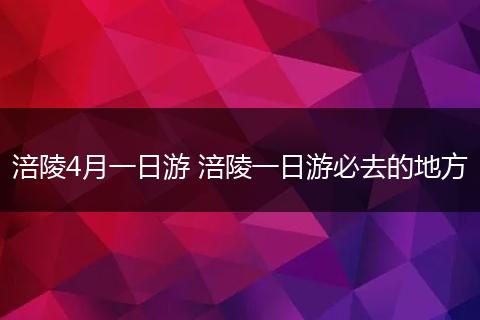 涪陵4月一日游 涪陵一日游必去的地方