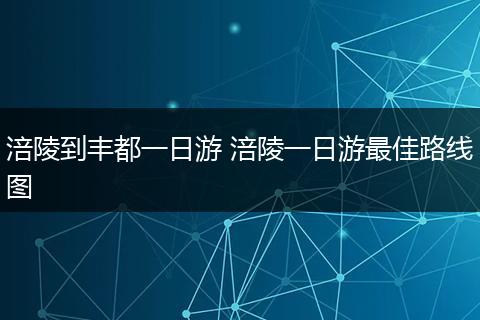 涪陵到丰都一日游 涪陵一日游最佳路线图