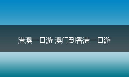 港澳一日游 澳门到香港一日游