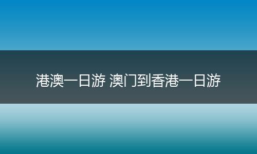 港澳一日游 澳门到香港一日游