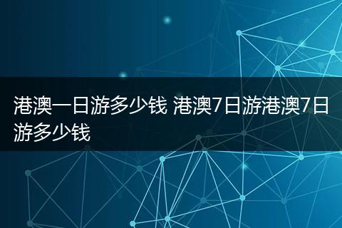 港澳一日游多少钱 港澳7日游港澳7日游多少钱