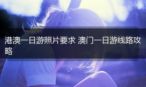 港澳一日游照片要求 澳门一日游线路攻略