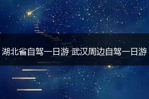 湖北省自驾一日游 武汉周边自驾一日游