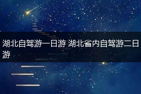 湖北自驾游一日游 湖北省内自驾游二日游