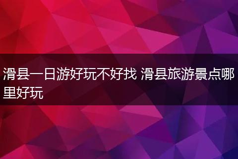 滑县一日游好玩不好找 滑县旅游景点哪里好玩