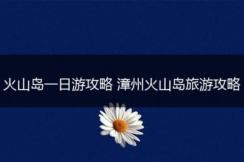 火山岛一日游攻略 漳州火山岛旅游攻略