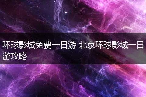 环球影城免费一日游 北京环球影城一日游攻略