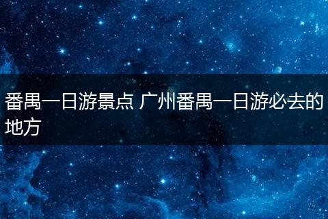 番禺一日游景点 广州番禺一日游必去的地方