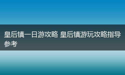 皇后镇一日游攻略 皇后镇游玩攻略指导参考