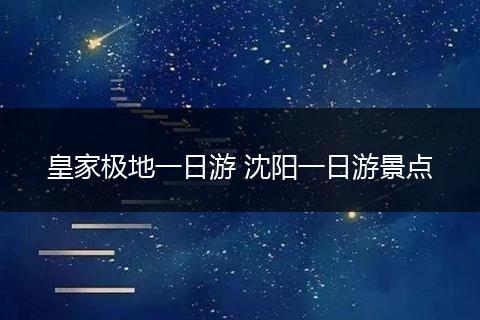 皇家极地一日游 沈阳一日游景点