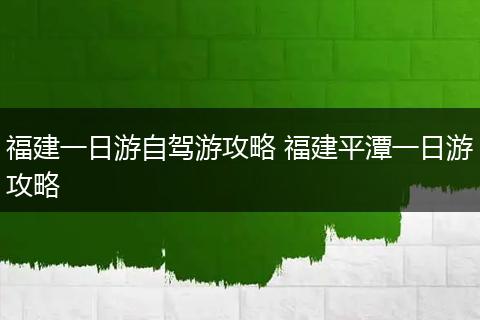福建一日游自驾游攻略 福建平潭一日游攻略