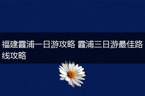 福建霞浦一日游攻略 霞浦三日游最佳路线攻略