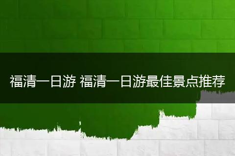 福清一日游 福清一日游最佳景点推荐