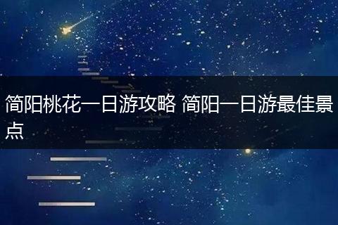 简阳桃花一日游攻略 简阳一日游最佳景点