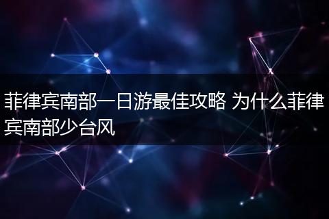 菲律宾南部一日游最佳攻略 为什么菲律宾南部少台风