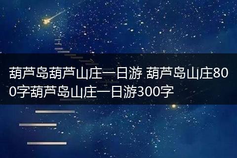 葫芦岛葫芦山庄一日游 葫芦岛山庄800字葫芦岛山庄一日游300字