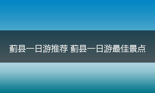 蓟县一日游推荐 蓟县一日游最佳景点