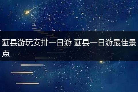 蓟县游玩安排一日游 蓟县一日游最佳景点