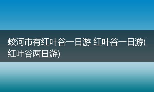 蛟河市有红叶谷一日游 红叶谷一日游(红叶谷两日游)
