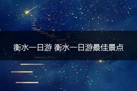 衡水一日游 衡水一日游最佳景点