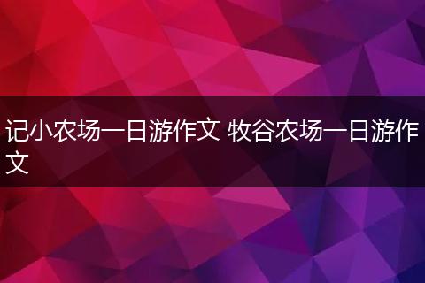 记小农场一日游作文 牧谷农场一日游作文