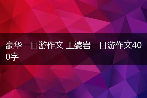 豪华一日游作文 王婆岩一日游作文400字