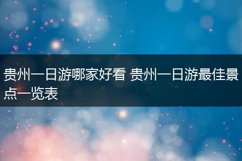 贵州一日游哪家好看 贵州一日游最佳景点一览表