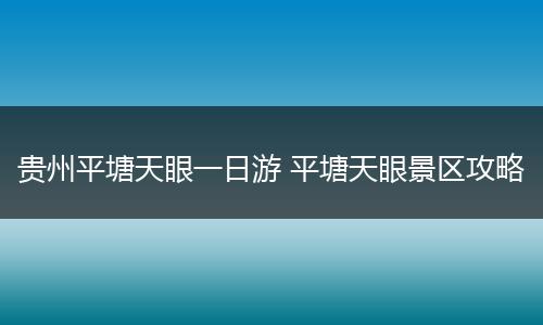 贵州平塘天眼一日游 平塘天眼景区攻略