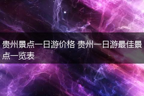 贵州景点一日游价格 贵州一日游最佳景点一览表