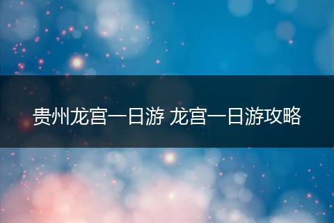 贵州龙宫一日游 龙宫一日游攻略