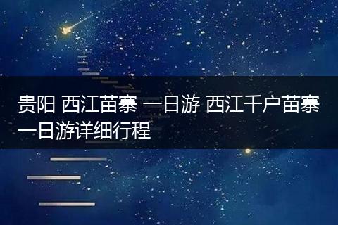 贵阳 西江苗寨 一日游 西江千户苗寨一日游详细行程