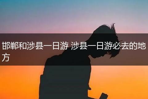 邯郸和涉县一日游 涉县一日游必去的地方