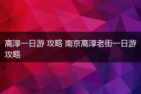 高淳一日游 攻略 南京高淳老街一日游攻略
