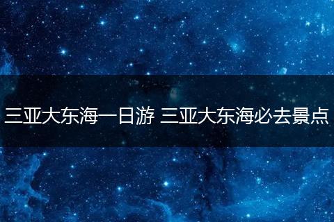 三亚大东海一日游 三亚大东海必去景点