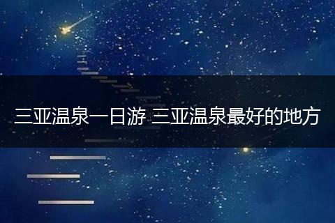 三亚温泉一日游 三亚温泉最好的地方