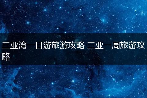 三亚湾一日游旅游攻略 三亚一周旅游攻略