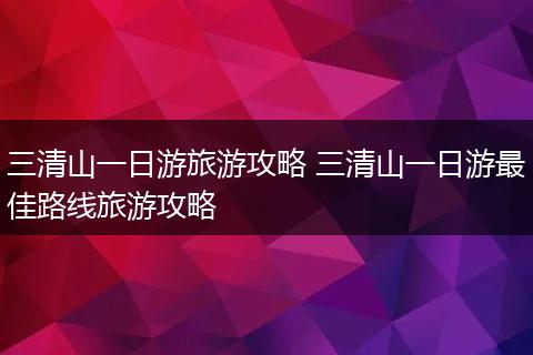 三清山一日游旅游攻略 三清山一日游最佳路线旅游攻略