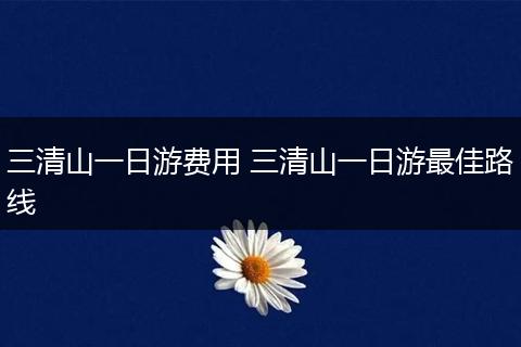 三清山一日游费用 三清山一日游最佳路线