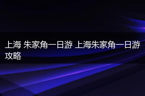 上海 朱家角一日游 上海朱家角一日游攻略
